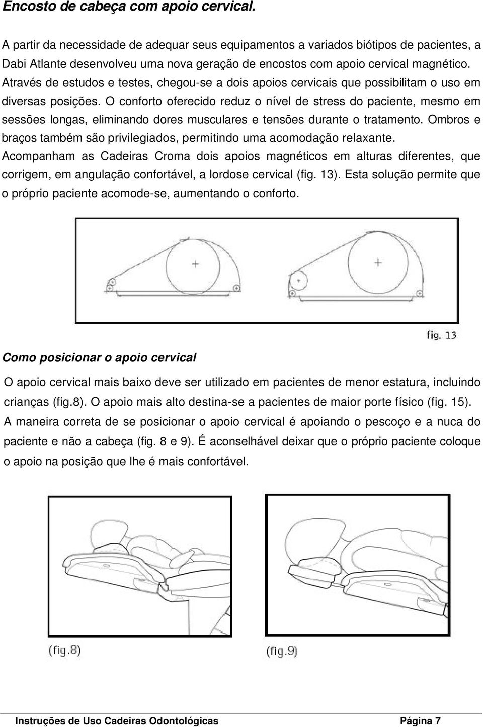 Através de estudos e testes, chegou-se a dois apoios cervicais que possibilitam o uso em diversas posições.