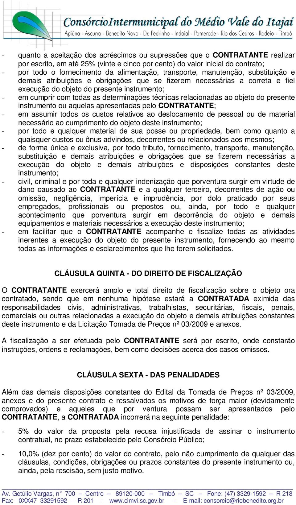 técnicas relacionadas ao objeto do presente instrumento ou aquelas apresentadas pelo CONTRATANTE; - em assumir todos os custos relativos ao deslocamento de pessoal ou de material necessário ao