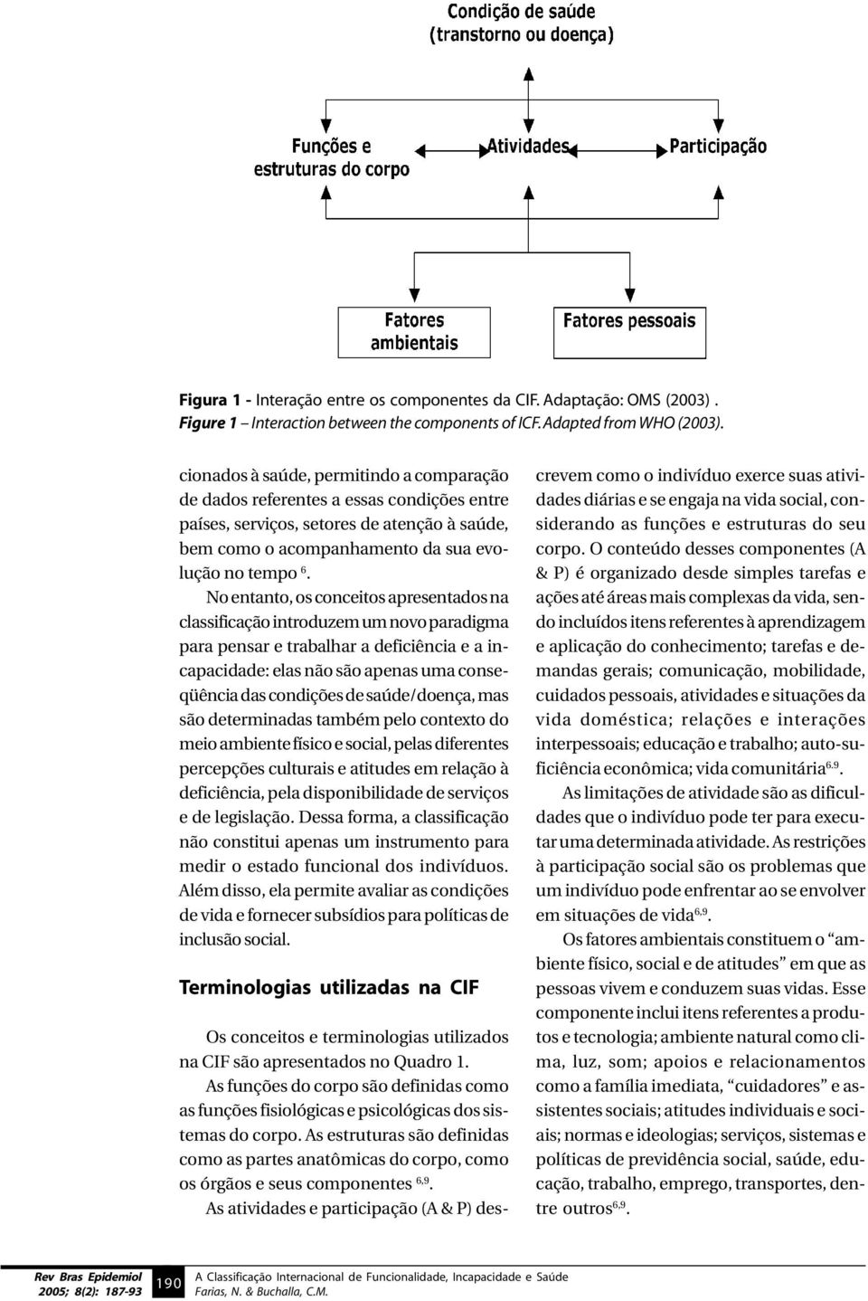 No entanto, os conceitos apresentados na classificação introduzem um novo paradigma para pensar e trabalhar a deficiência e a incapacidade: elas não são apenas uma conseqüência das condições de