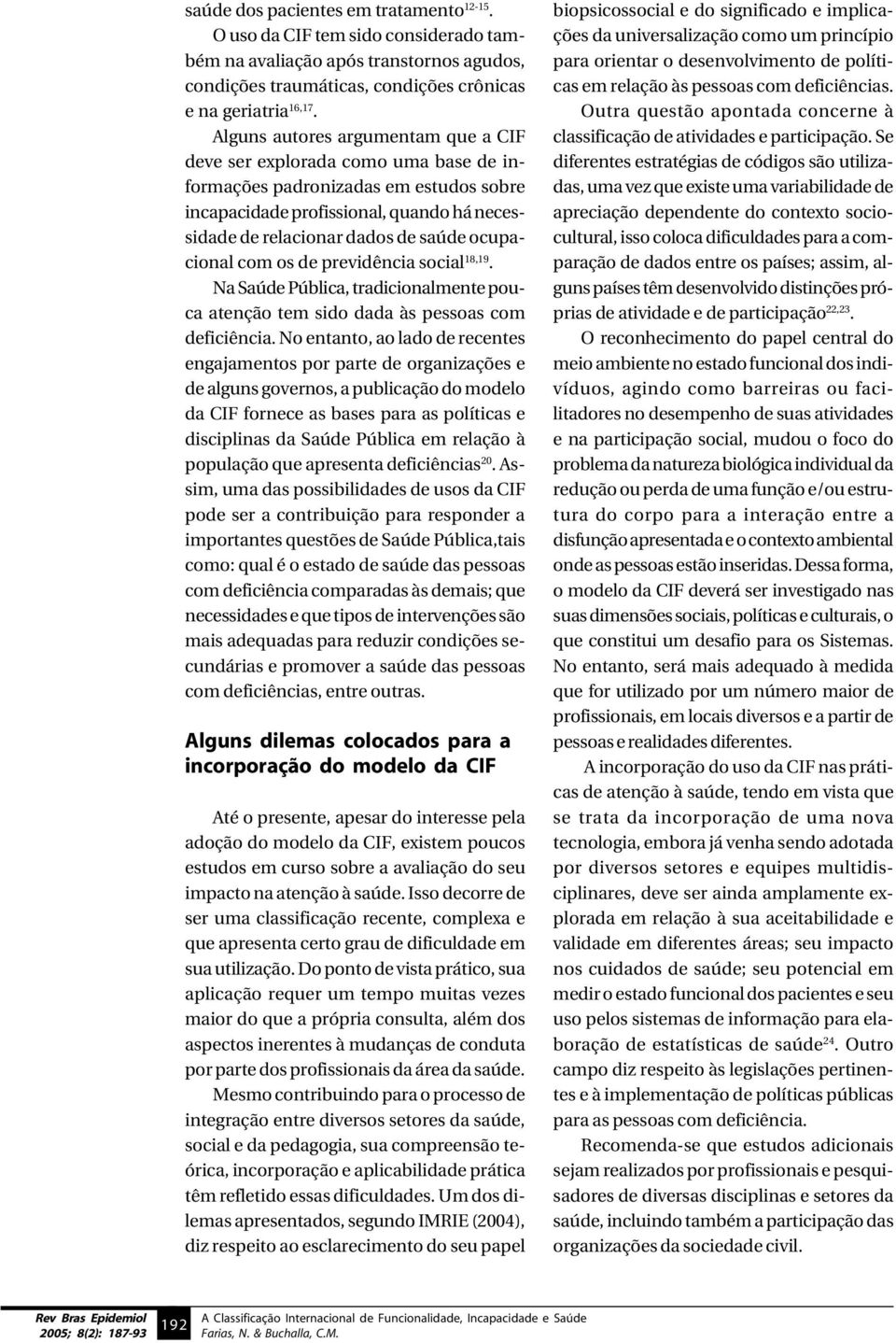 ocupacional com os de previdência social 18,19. Na Saúde Pública, tradicionalmente pouca atenção tem sido dada às pessoas com deficiência.