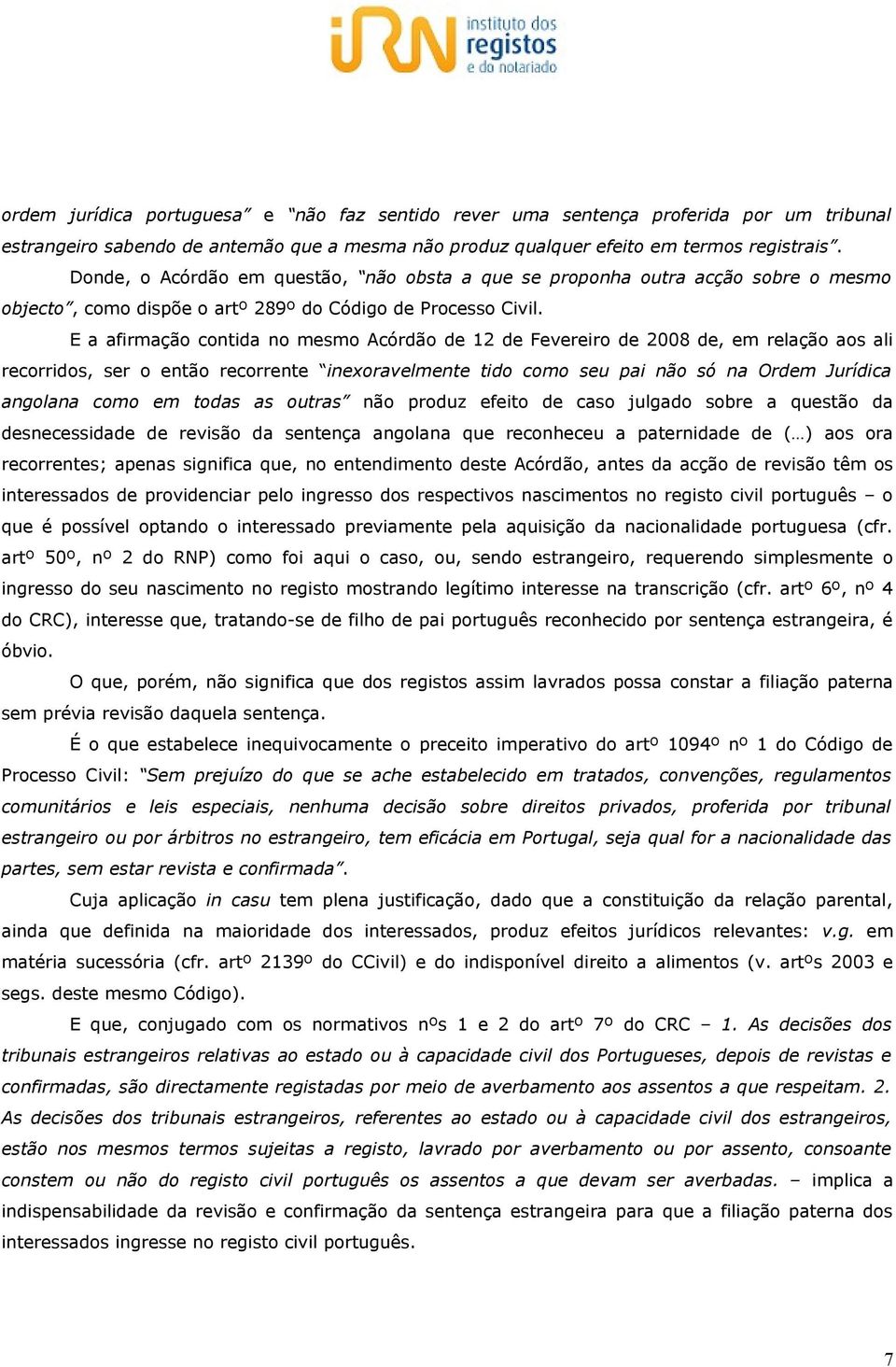 E a afirmação contida no mesmo Acórdão de 12 de Fevereiro de 2008 de, em relação aos ali recorridos, ser o então recorrente inexoravelmente tido como seu pai não só na Ordem Jurídica angolana como em