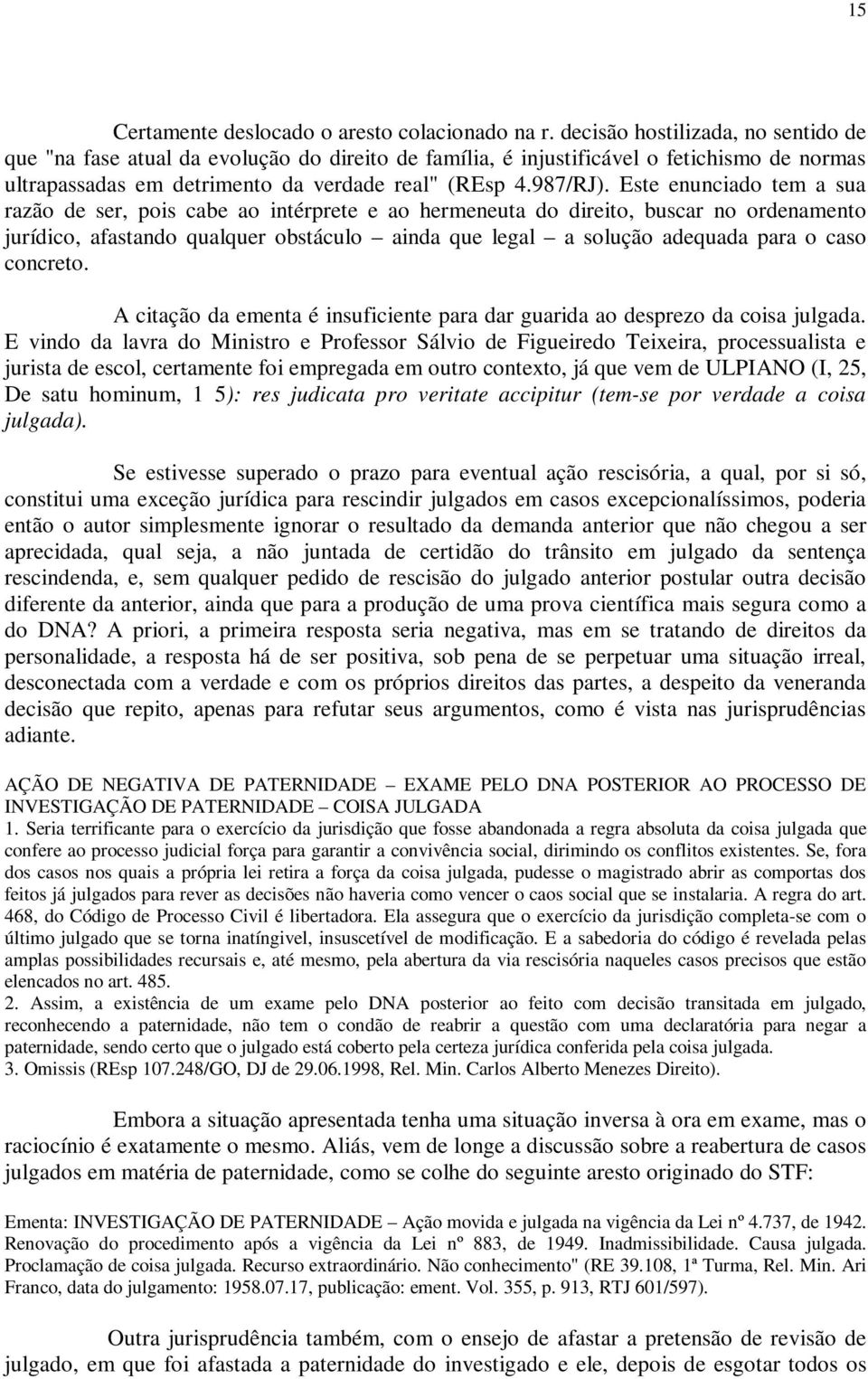 Este enunciado tem a sua razão de ser, pois cabe ao intérprete e ao hermeneuta do direito, buscar no ordenamento jurídico, afastando qualquer obstáculo ainda que legal a solução adequada para o caso