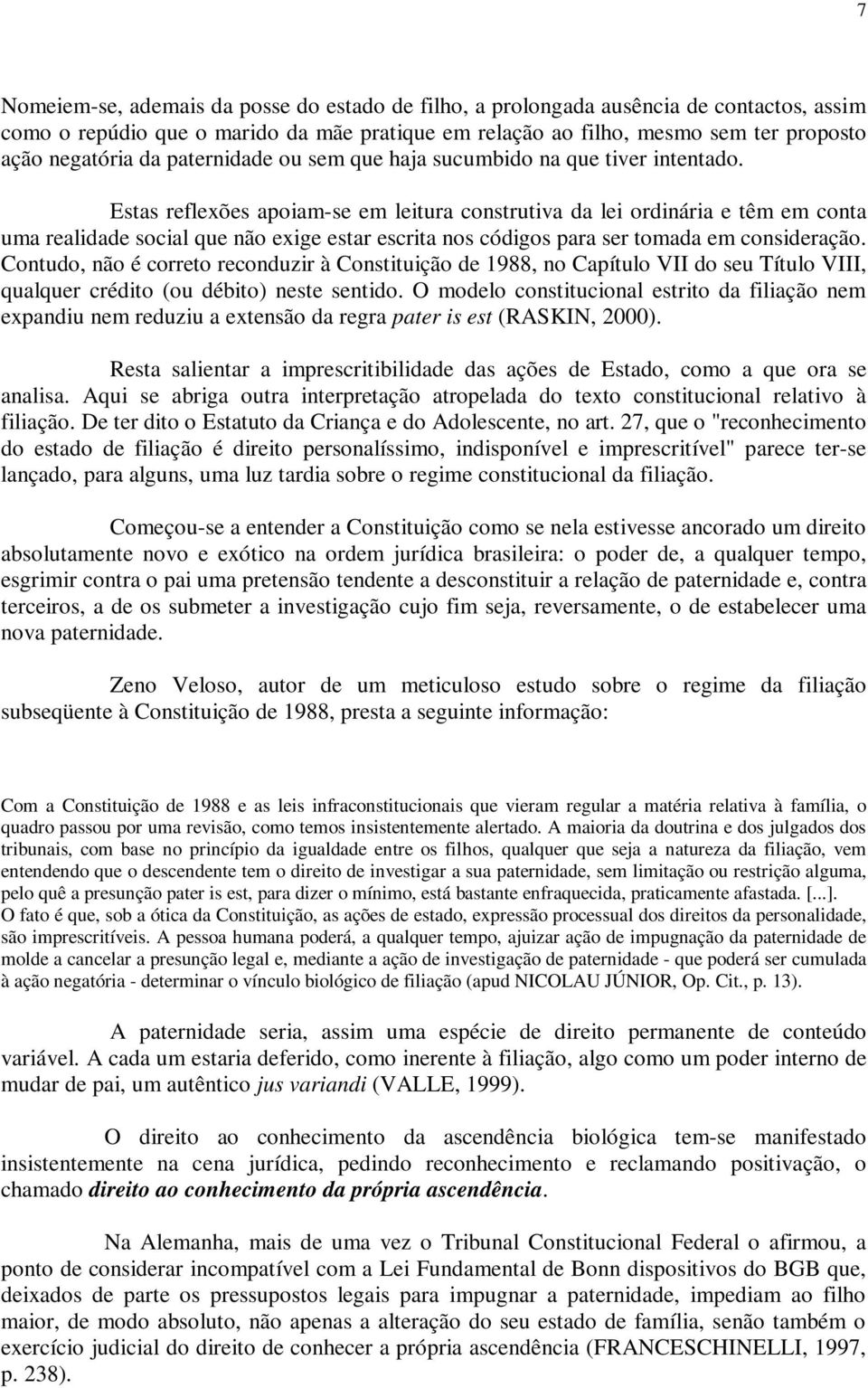 Estas reflexões apoiam-se em leitura construtiva da lei ordinária e têm em conta uma realidade social que não exige estar escrita nos códigos para ser tomada em consideração.