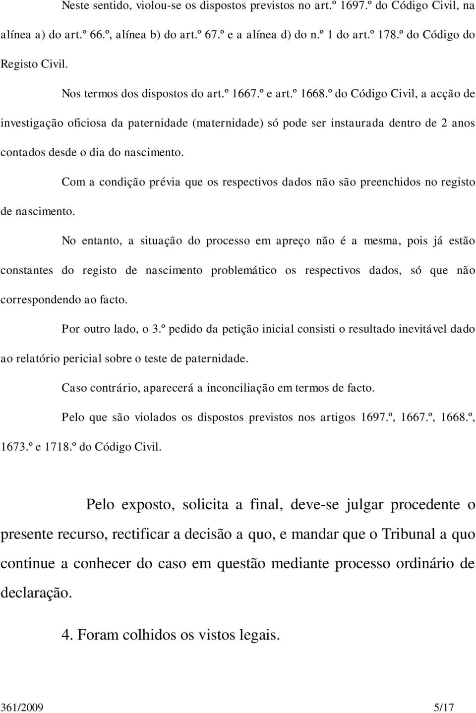 º do Código Civil, a acção de investigação oficiosa da paternidade (maternidade) só pode ser instaurada dentro de 2 anos contados desde o dia do nascimento.