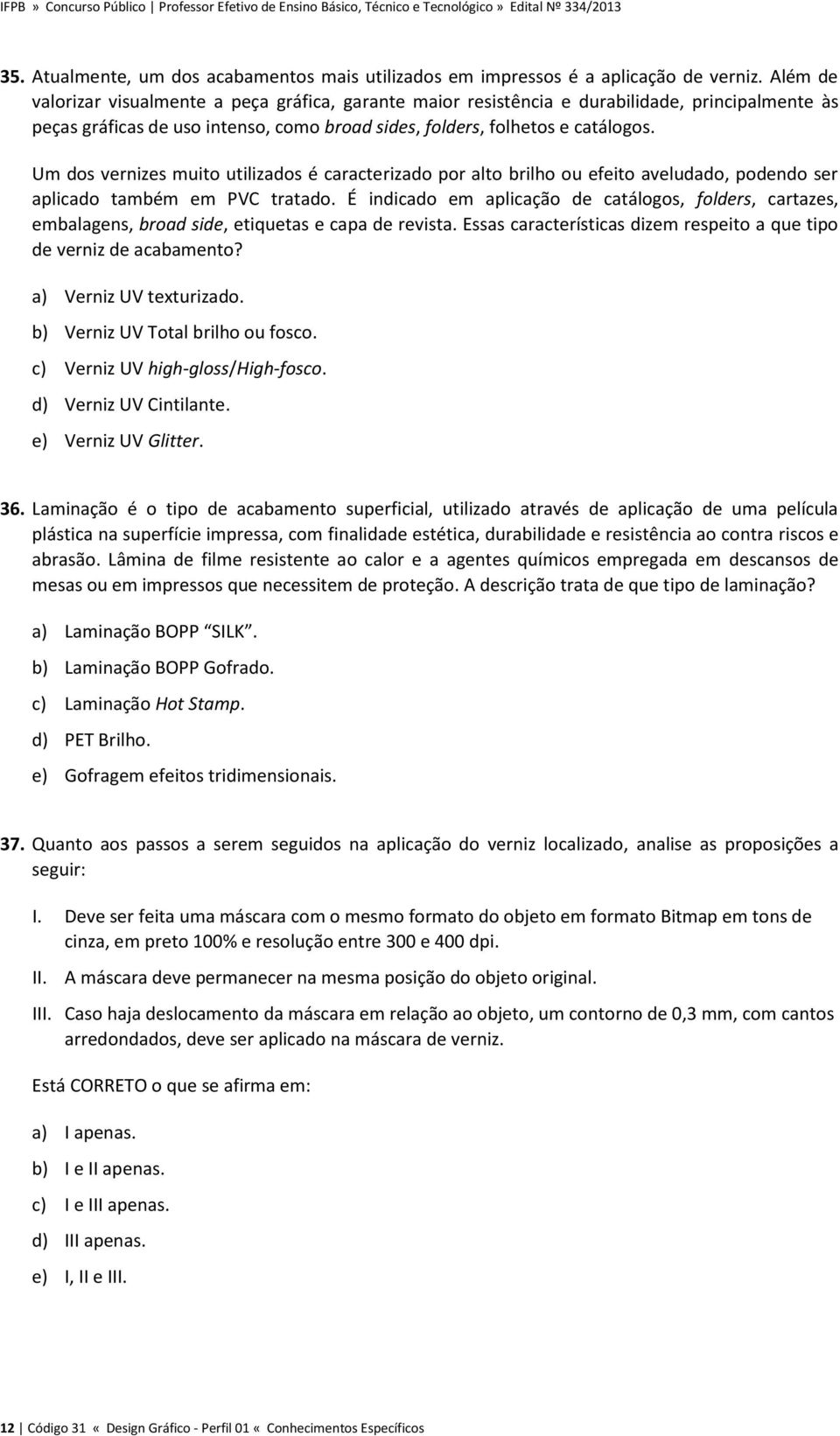 Um dos vernizes muito utilizados é caracterizado por alto brilho ou efeito aveludado, podendo ser aplicado também em PVC tratado.