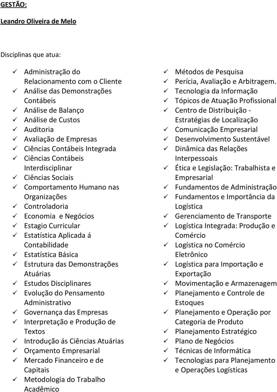 Contabilidade Estatística Básica Estrutura das Demonstrações Atuárias Evolução do Pensamento Administrativo Governança das Empresas Introdução ás Ciências Atuárias Orçamento Empresarial Mercado