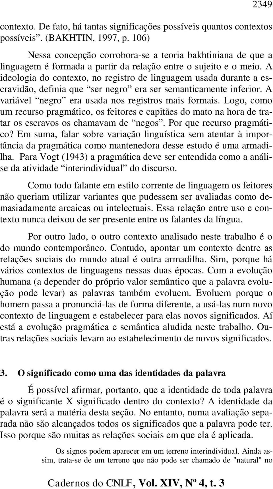 A ideologia do contexto, no registro de linguagem usada durante a escravidão, definia que ser negro era ser semanticamente inferior. A variável negro era usada nos registros mais formais.