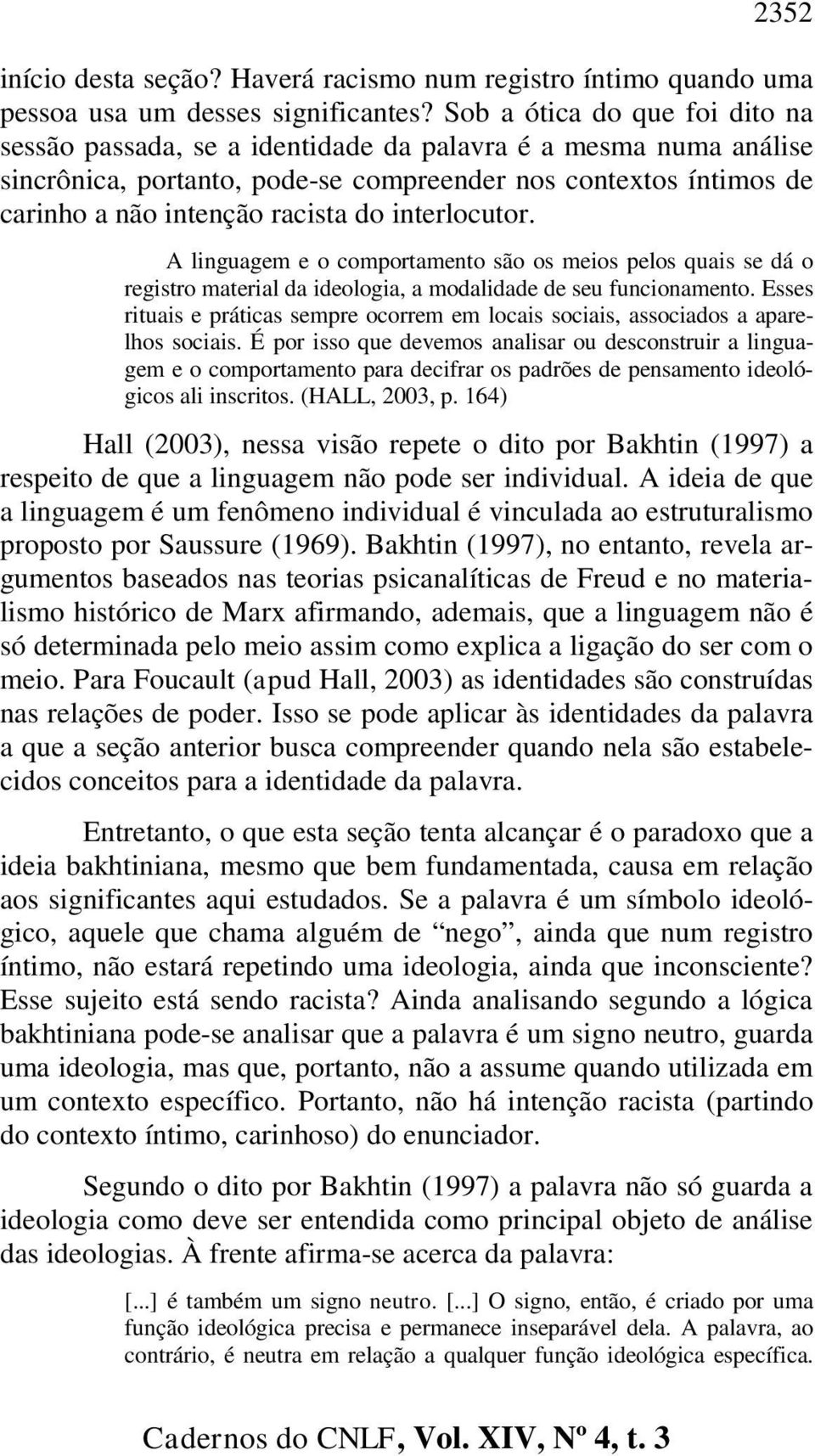 interlocutor. A linguagem e o comportamento são os meios pelos quais se dá o registro material da ideologia, a modalidade de seu funcionamento.