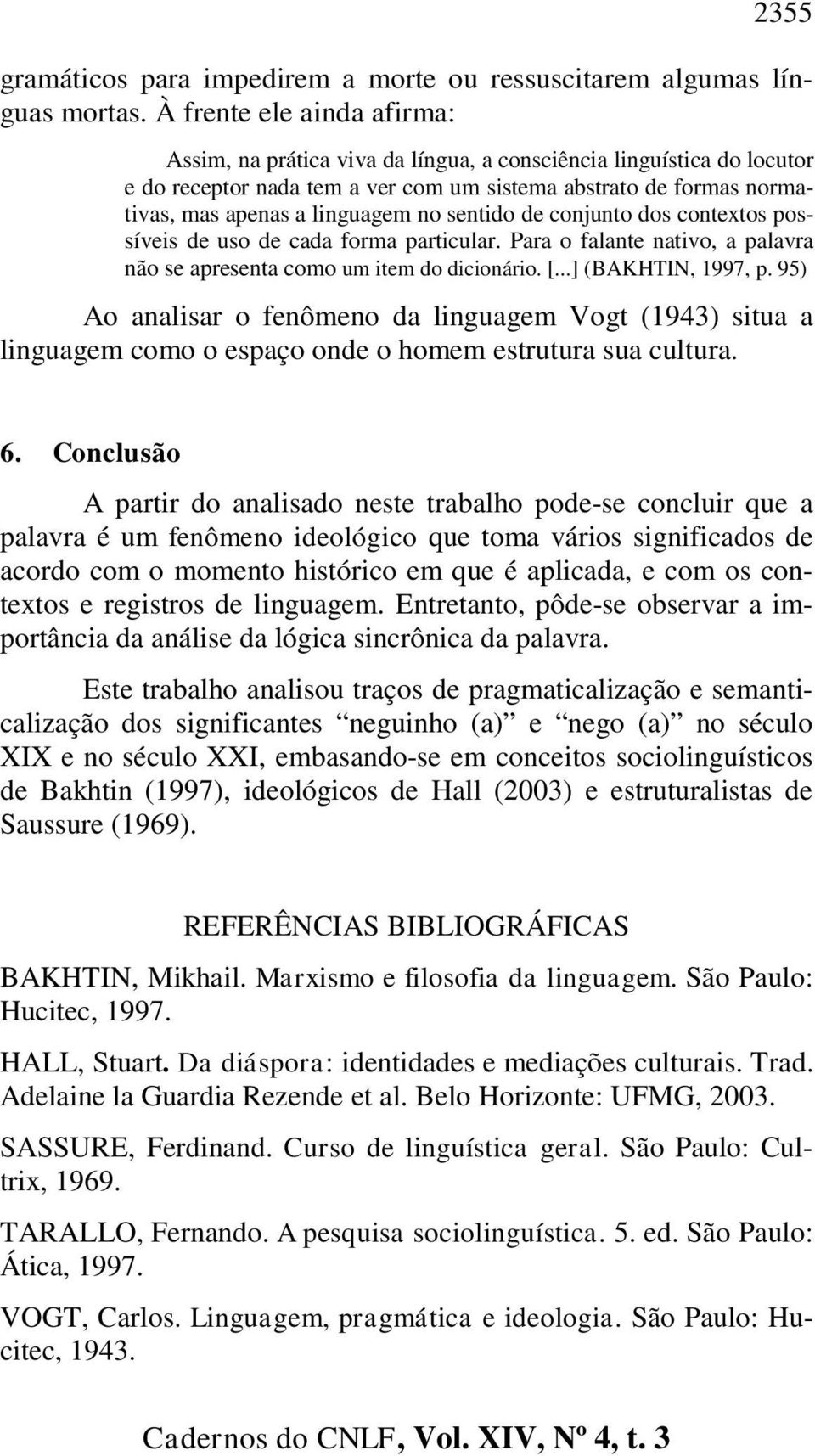 sentido de conjunto dos contextos possíveis de uso de cada forma particular. Para o falante nativo, a palavra não se apresenta como um item do dicionário. [...] (BAKHTIN, 1997, p.
