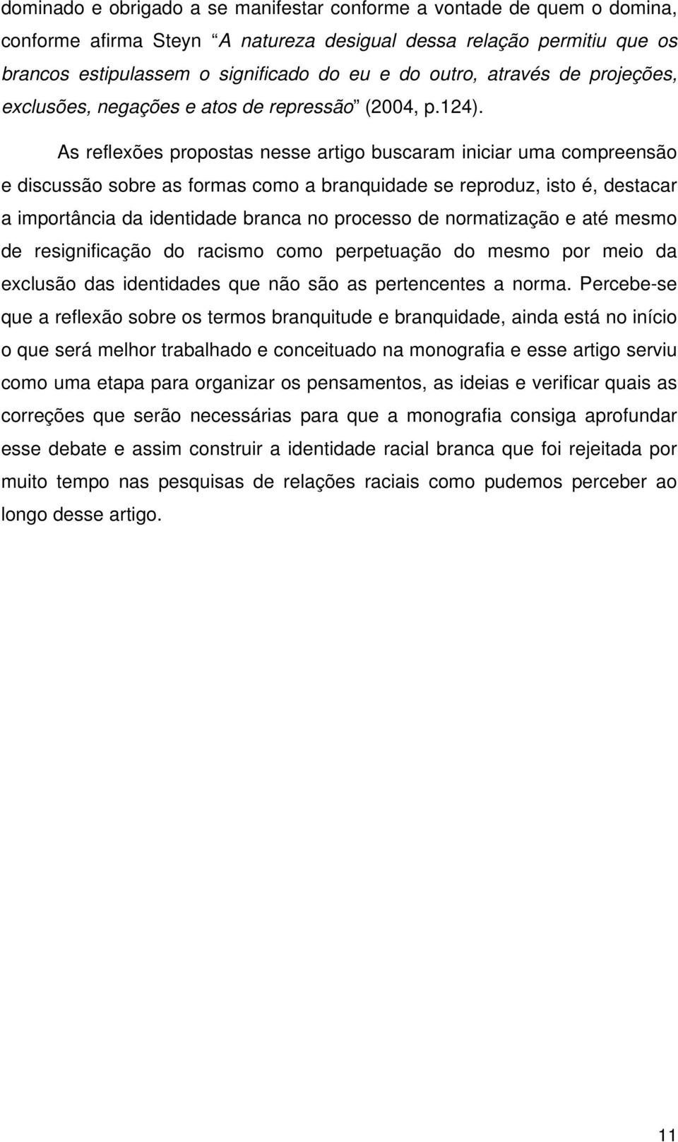 As reflexões propostas nesse artigo buscaram iniciar uma compreensão e discussão sobre as formas como a branquidade se reproduz, isto é, destacar a importância da identidade branca no processo de