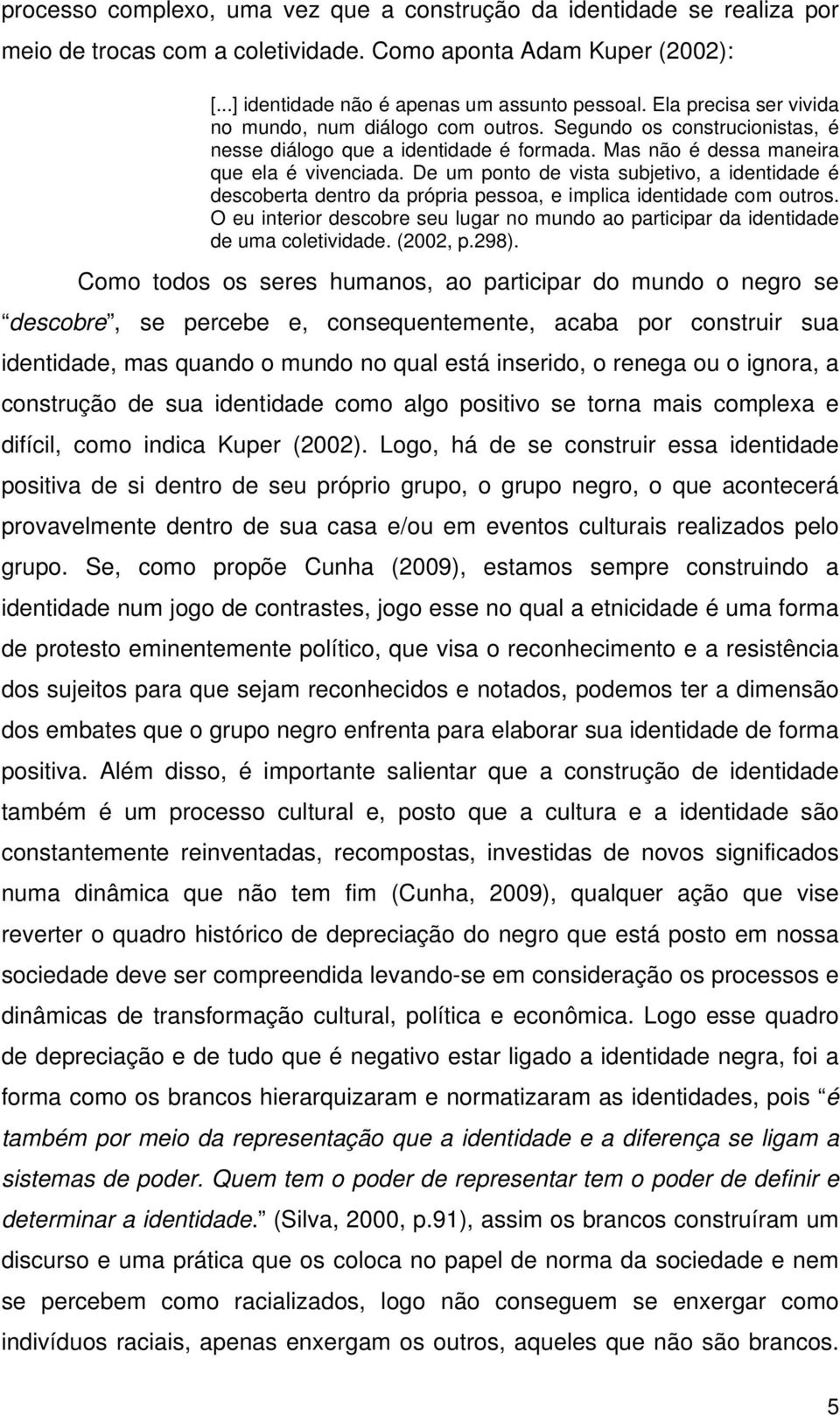 De um ponto de vista subjetivo, a identidade é descoberta dentro da própria pessoa, e implica identidade com outros.