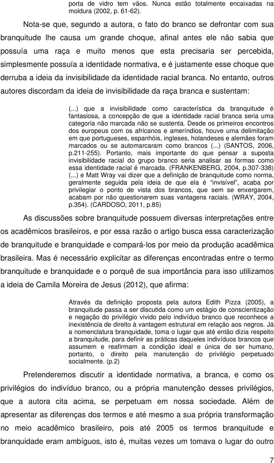 percebida, simplesmente possuía a identidade normativa, e é justamente esse choque que derruba a ideia da invisibilidade da identidade racial branca.