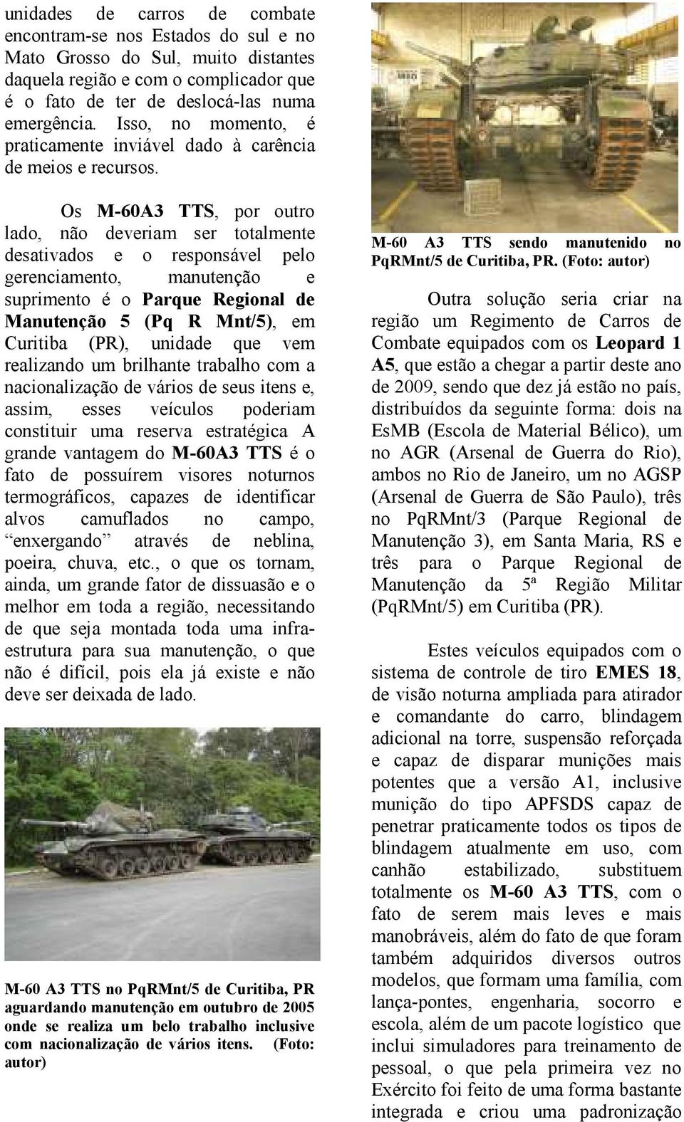 Os M-60A3 TTS, por outro lado, não deveriam ser totalmente desativados e o responsável pelo gerenciamento, manutenção e suprimento é o Parque Regional de Manutenção 5 (Pq R Mnt/5), em Curitiba (PR),