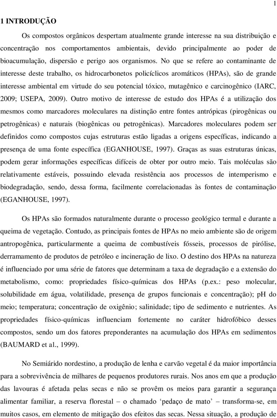 No que se refere ao contaminante de interesse deste trabalho, os hidrocarbonetos policíclicos aromáticos (HPAs), são de grande interesse ambiental em virtude do seu potencial tóxico, mutagênico e