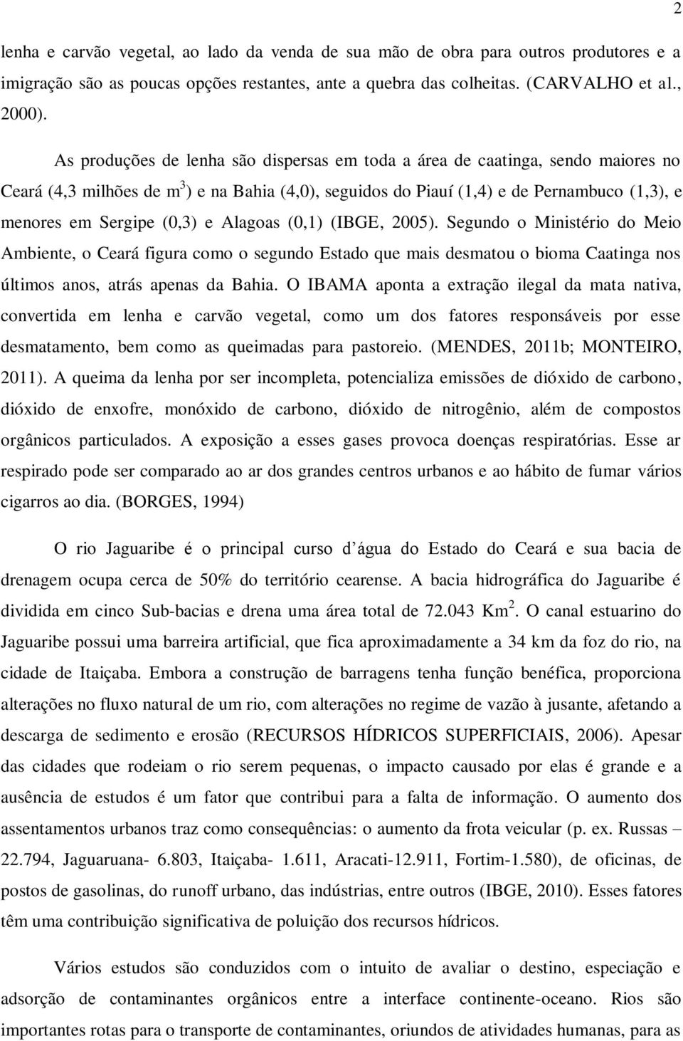(0,3) e Alagoas (0,1) (IBGE, 2005). Segundo o Ministério do Meio Ambiente, o Ceará figura como o segundo Estado que mais desmatou o bioma Caatinga nos últimos anos, atrás apenas da Bahia.