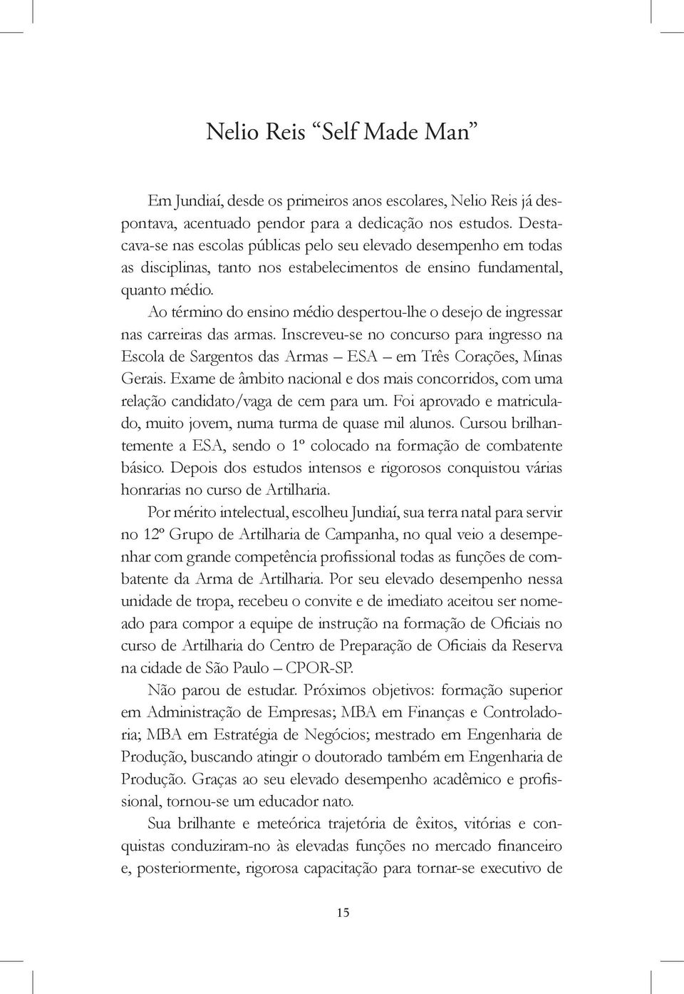 Ao término do ensino médio despertou-lhe o desejo de ingressar nas carreiras das armas. Inscreveu-se no concurso para ingresso na Escola de Sargentos das Armas ESA em Três Corações, Minas Gerais.