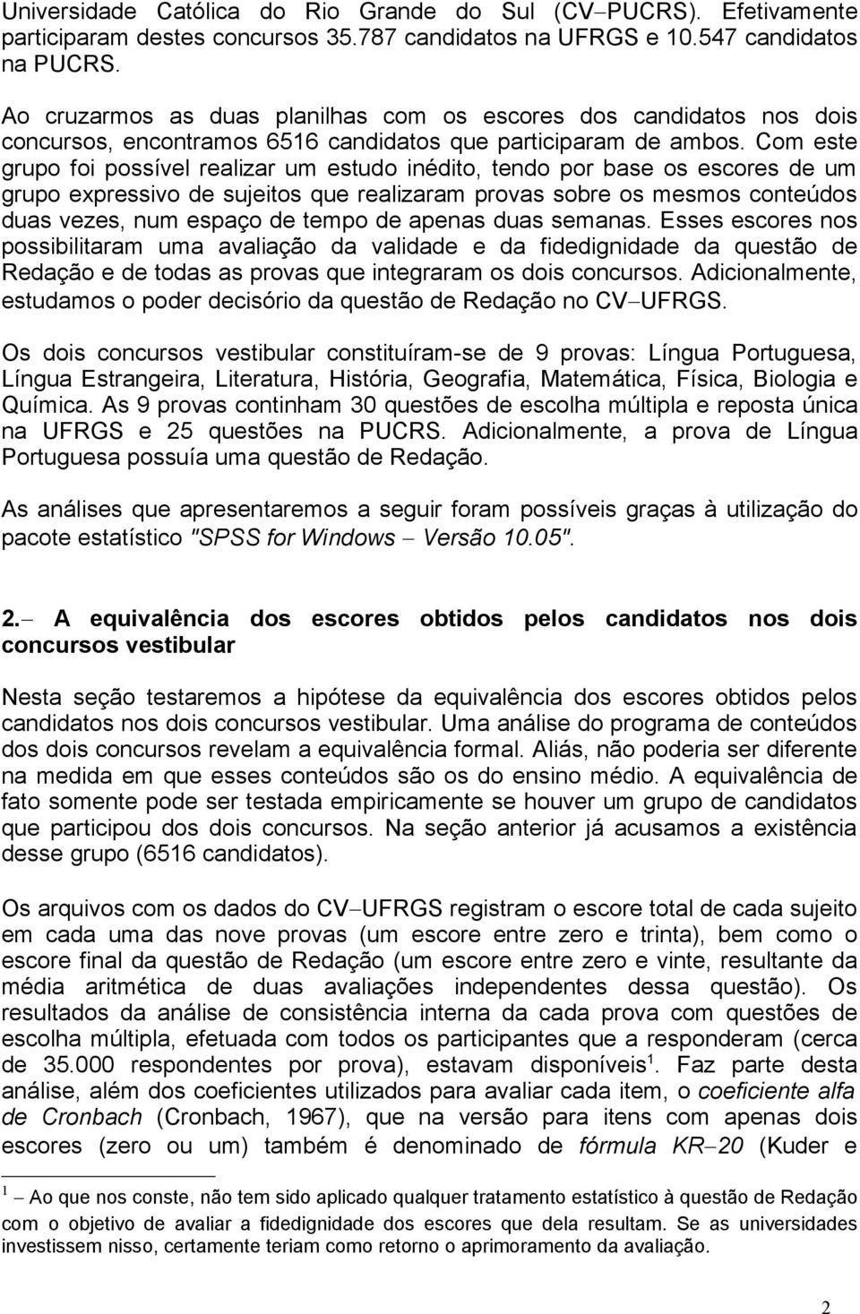 Com este grupo foi possível realizar um estudo inédito, tendo por base os escores de um grupo expressivo de sujeitos que realizaram provas sobre os mesmos conteúdos duas vezes, num espaço de tempo de