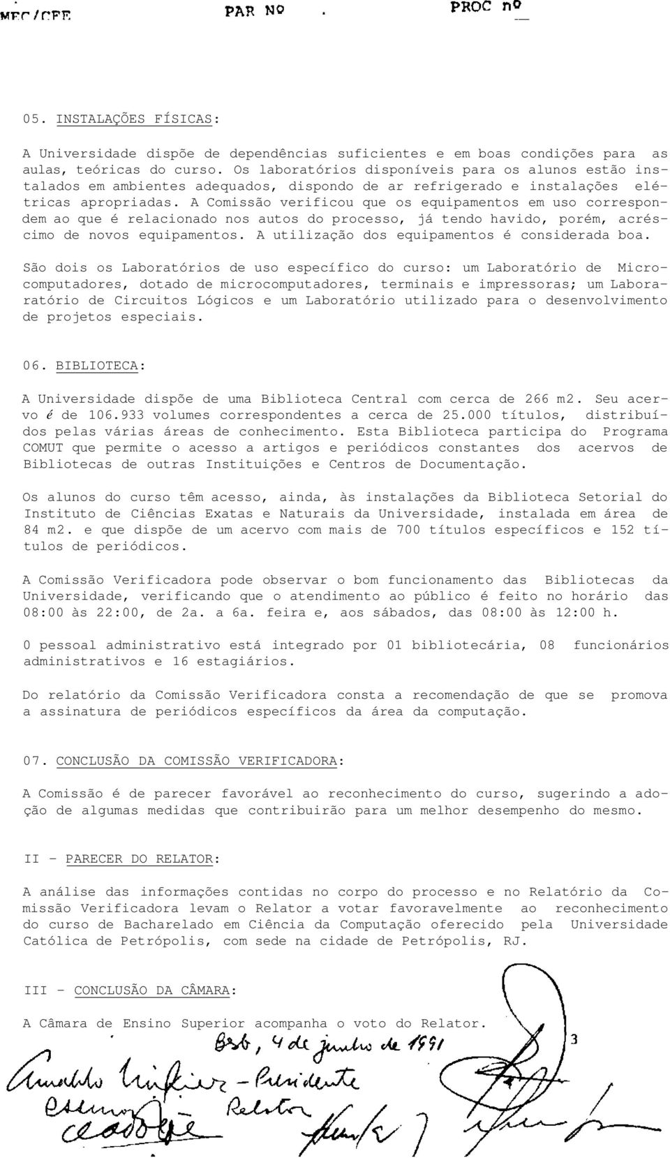 A Comissão verificou que os equipamentos em uso correspondem ao que é relacionado nos autos do processo, já tendo havido, porém, acréscimo de novos equipamentos.