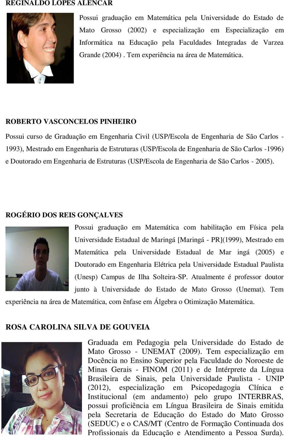 ROBERTO VASCONCELOS PINHEIRO Possui curso de Graduação em Engenharia Civil (USP/Escola de Engenharia de São Carlos - 1993), Mestrado em Engenharia de Estruturas (USP/Escola de Engenharia de São