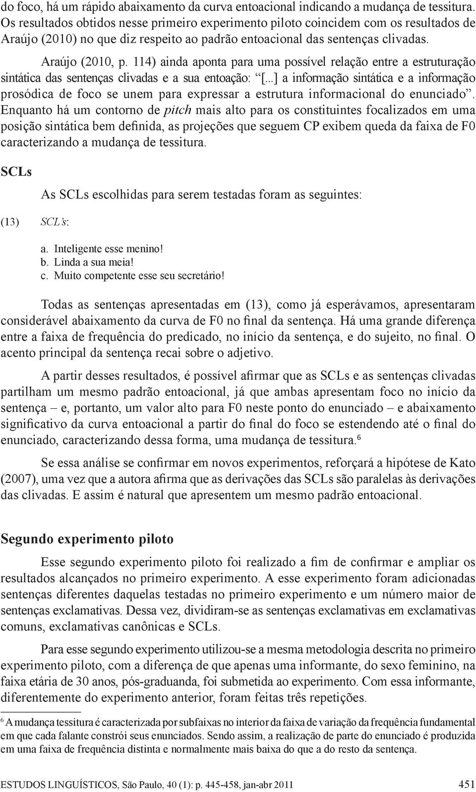 114) ainda aponta para uma possível relação entre a estruturação sintática das sentenças clivadas e a sua entoação: [.