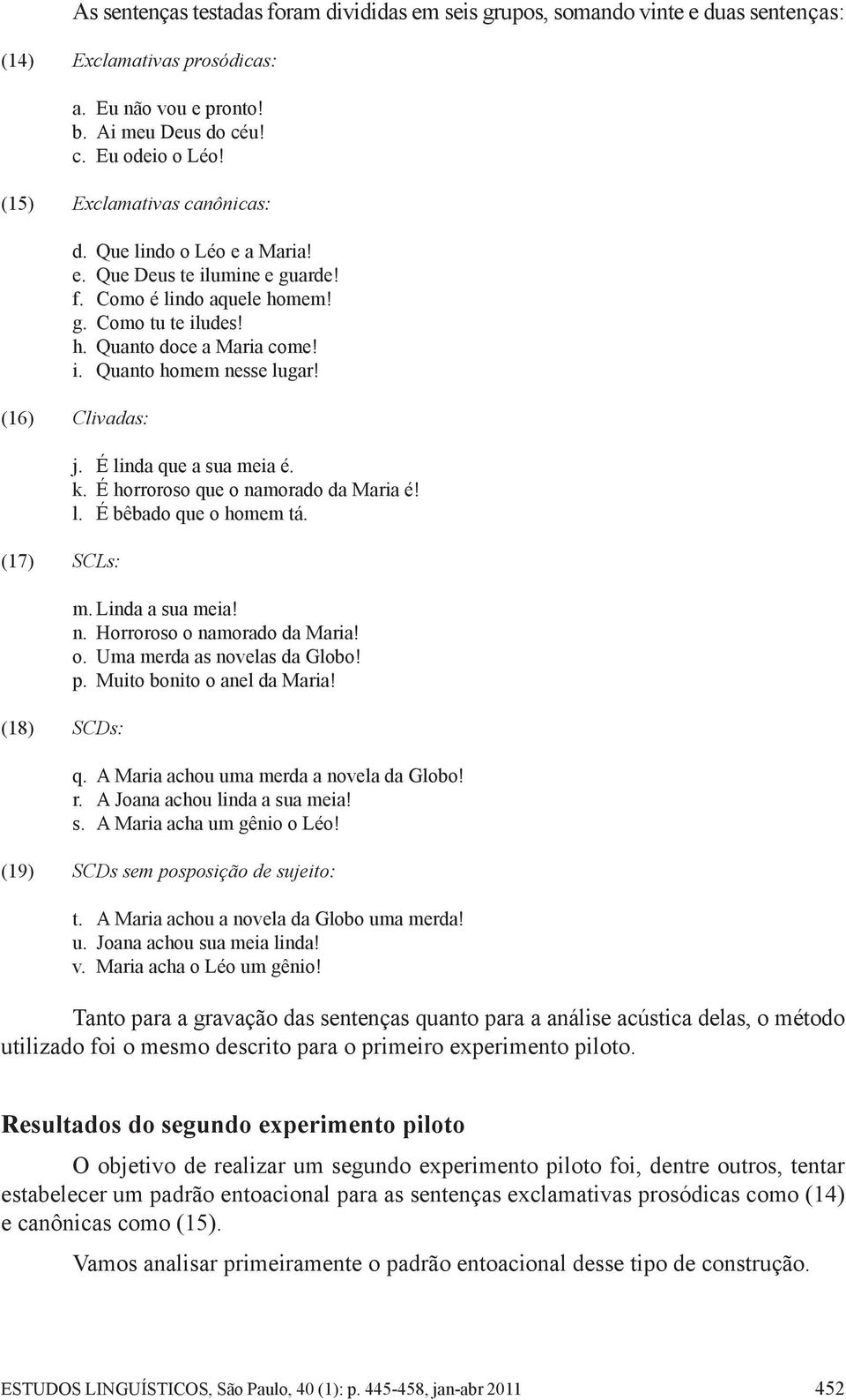 (16) Clivadas: (17) SCLs: (18) SCDs: j. É linda que a sua meia é. k. É horroroso que o namorado da Maria é! l. É bêbado que o homem tá. m. Linda a sua meia! n. Horroroso o namorado da Maria! o. Uma merda as novelas da Globo!