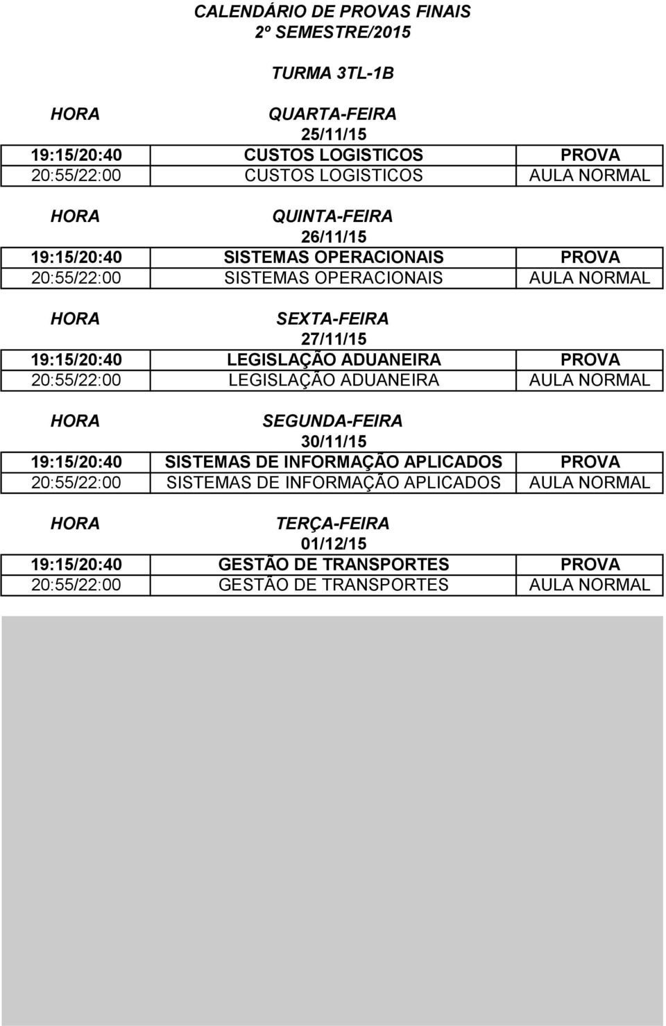20:55/22:00 LEGISLAÇÃO ADUANEIRA AULA NORMAL 19:15/20:40 SISTEMAS DE INFORMAÇÃO APLICADOS PROVA 20:55/22:00