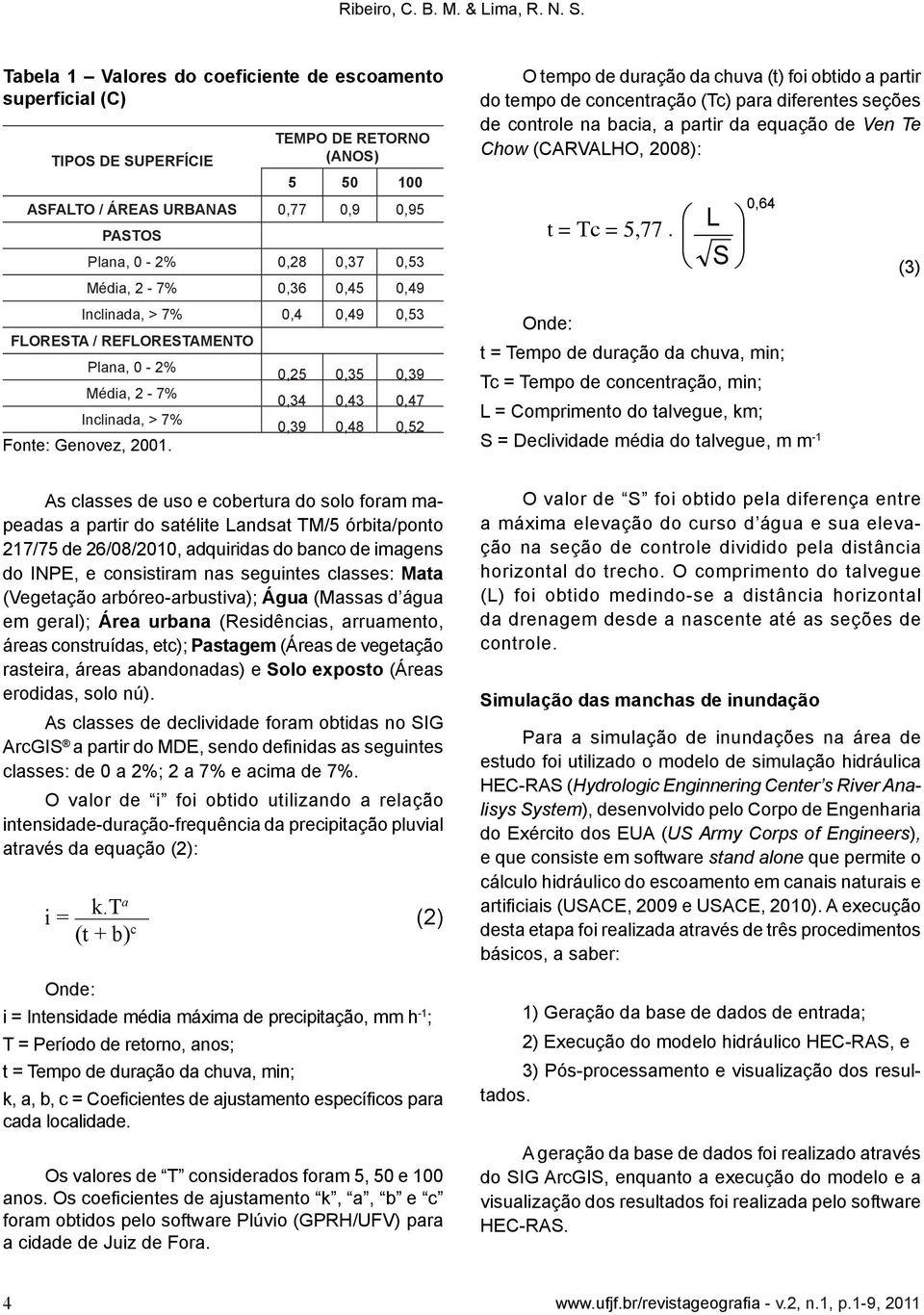 0,36 0,45 0,49 Inclinada, > 7% 0,4 0,49 0,53 FLORESTA / REFLORESTAMENTO Plana, 0-2% Média, 2-7% Inclinada, > 7% Fonte: Genovez, 2001.