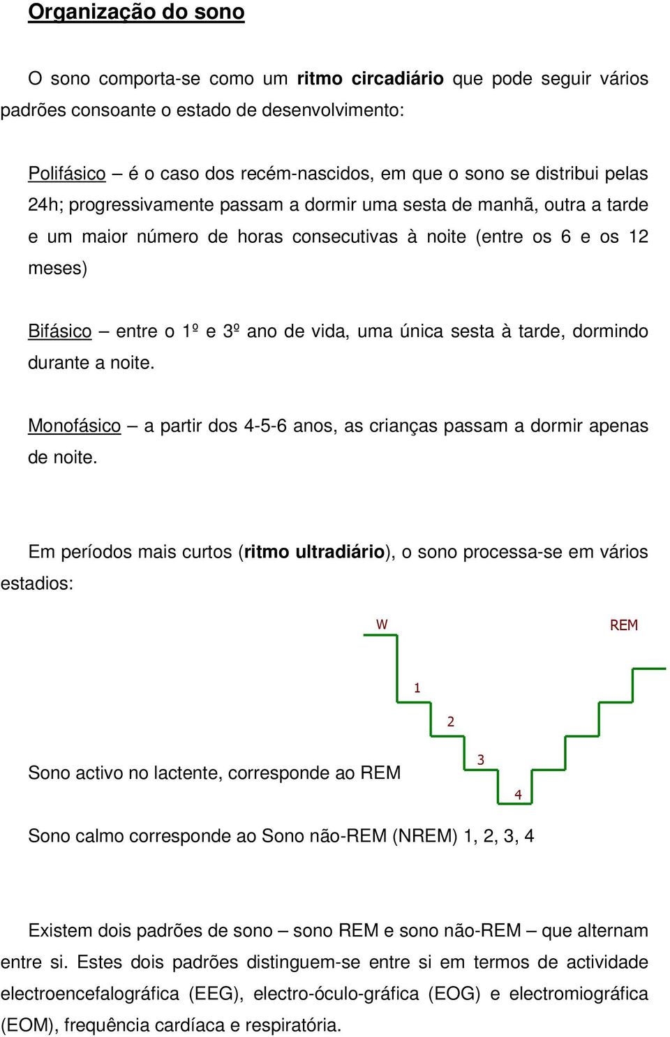 vida, uma única sesta à tarde, dormindo durante a noite. Monofásico a partir dos 4-5-6 anos, as crianças passam a dormir apenas de noite.