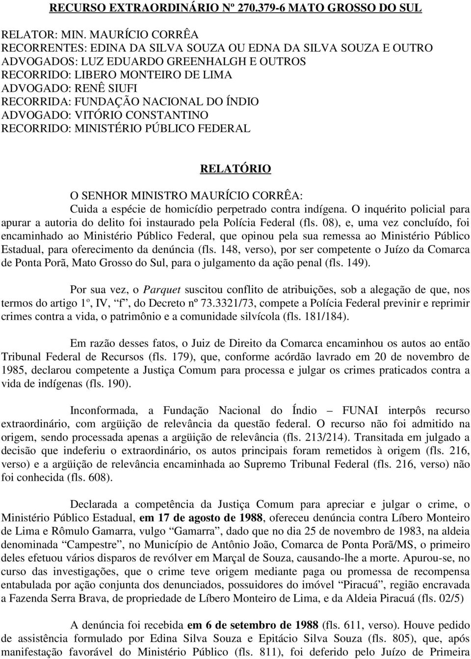 NACIONAL DO ÍNDIO ADVOGADO: VITÓRIO CONSTANTINO RECORRIDO: MINISTÉRIO PÚBLICO FEDERAL RELATÓRIO O SENHOR MINISTRO MAURÍCIO CORRÊA: Cuida a espécie de homicídio perpetrado contra indígena.