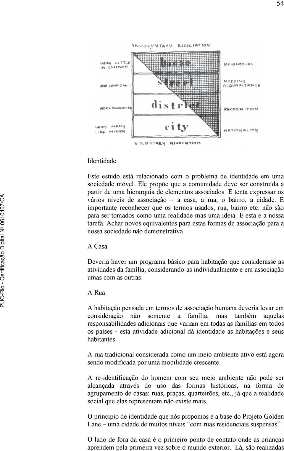 não são para ser tomados como uma realidade mas uma idéia. E esta é a nossa tarefa. Achar novos equivalentes para estas formas de associação para a nossa sociedade não demonstrativa.