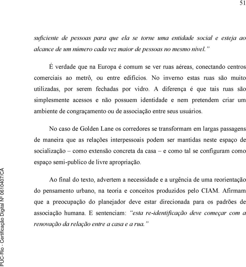 A diferença é que tais ruas são simplesmente acessos e não possuem identidade e nem pretendem criar um ambiente de congraçamento ou de associação entre seus usuários.