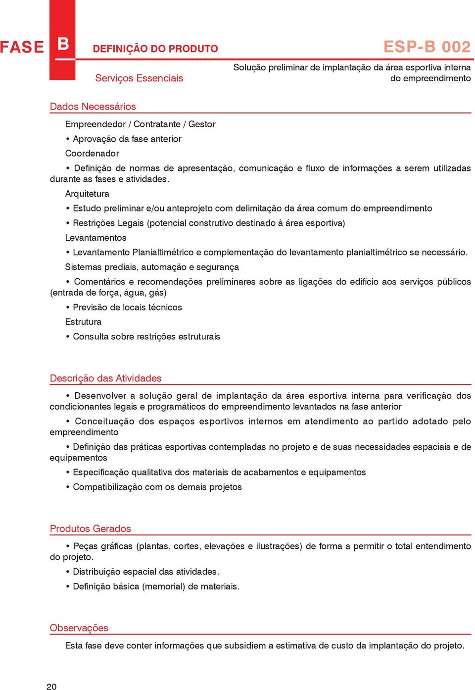 Arquitetura Estudo preliminar e/ou anteprojeto com delimitação da área comum do empreendimento Restrições Legais (potencial construtivo destinado à área esportiva) Levantamentos Levantamento