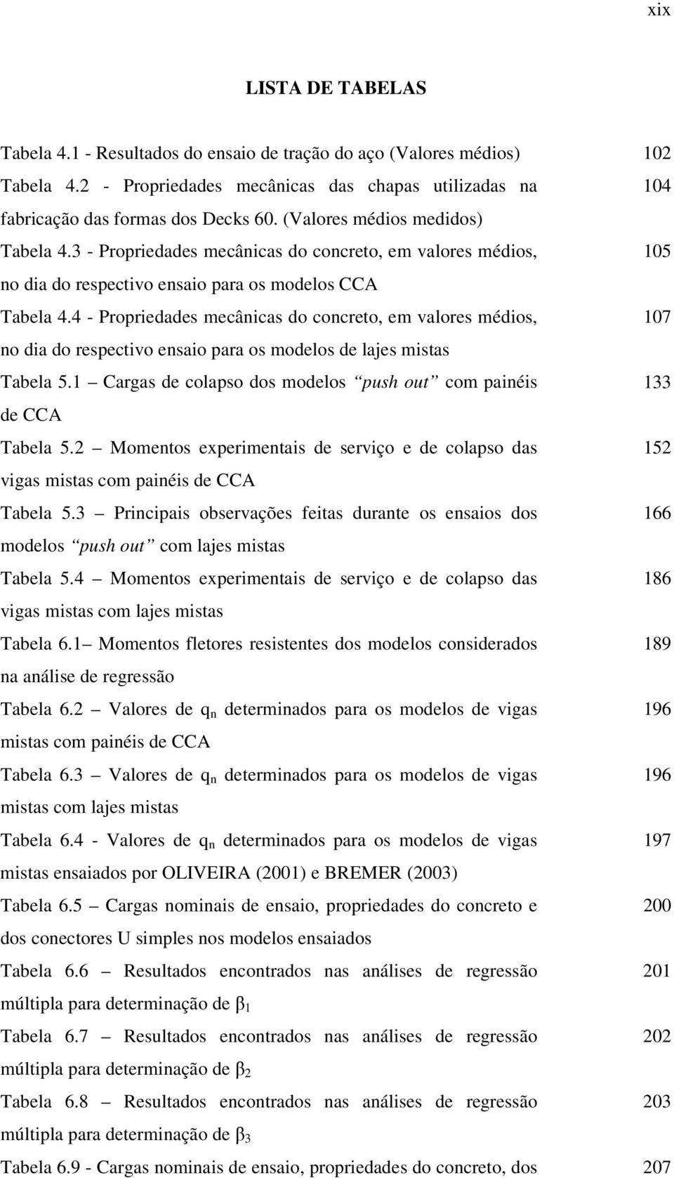 4 - Propriedades mecânicas do concreto, em valores médios, 107 no dia do respectivo ensaio para os modelos de lajes mistas Tabela 5.