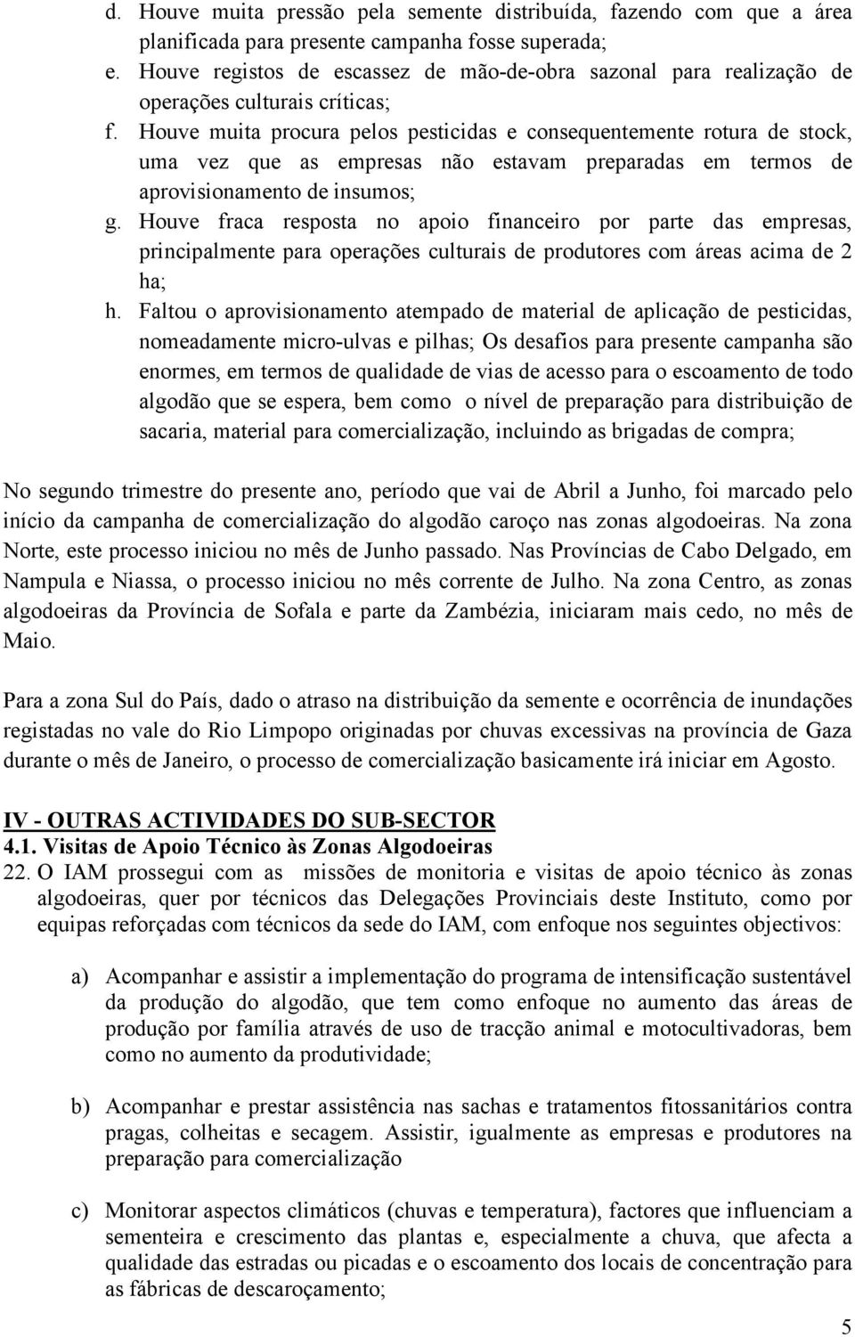 Houve muita procura pelos pesticidas e consequentemente rotura de stock, uma vez que as empresas não estavam preparadas em termos de aprovisionamento de insumos; g.