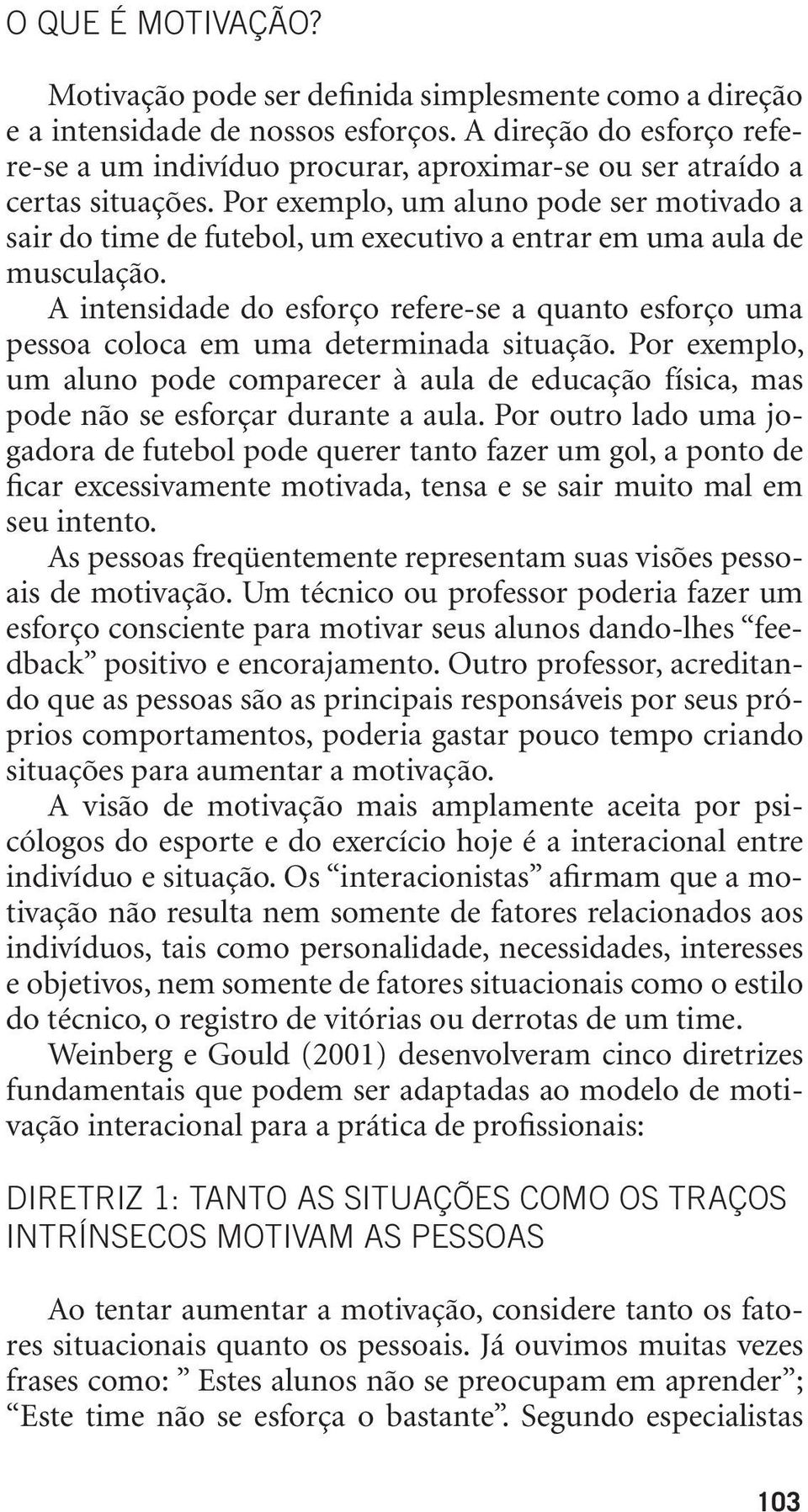 Por exemplo, um aluno pode ser motivado a sair do time de futebol, um executivo a entrar em uma aula de musculação.