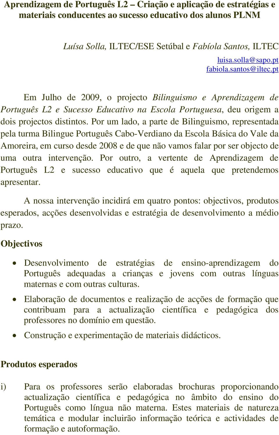 Por um lado, a parte de Bilinguismo, representada pela turma Bilingue Português Cabo-Verdiano da Escola Básica do Vale da Amoreira, em curso desde 2008 e de que não vamos falar por ser objecto de uma