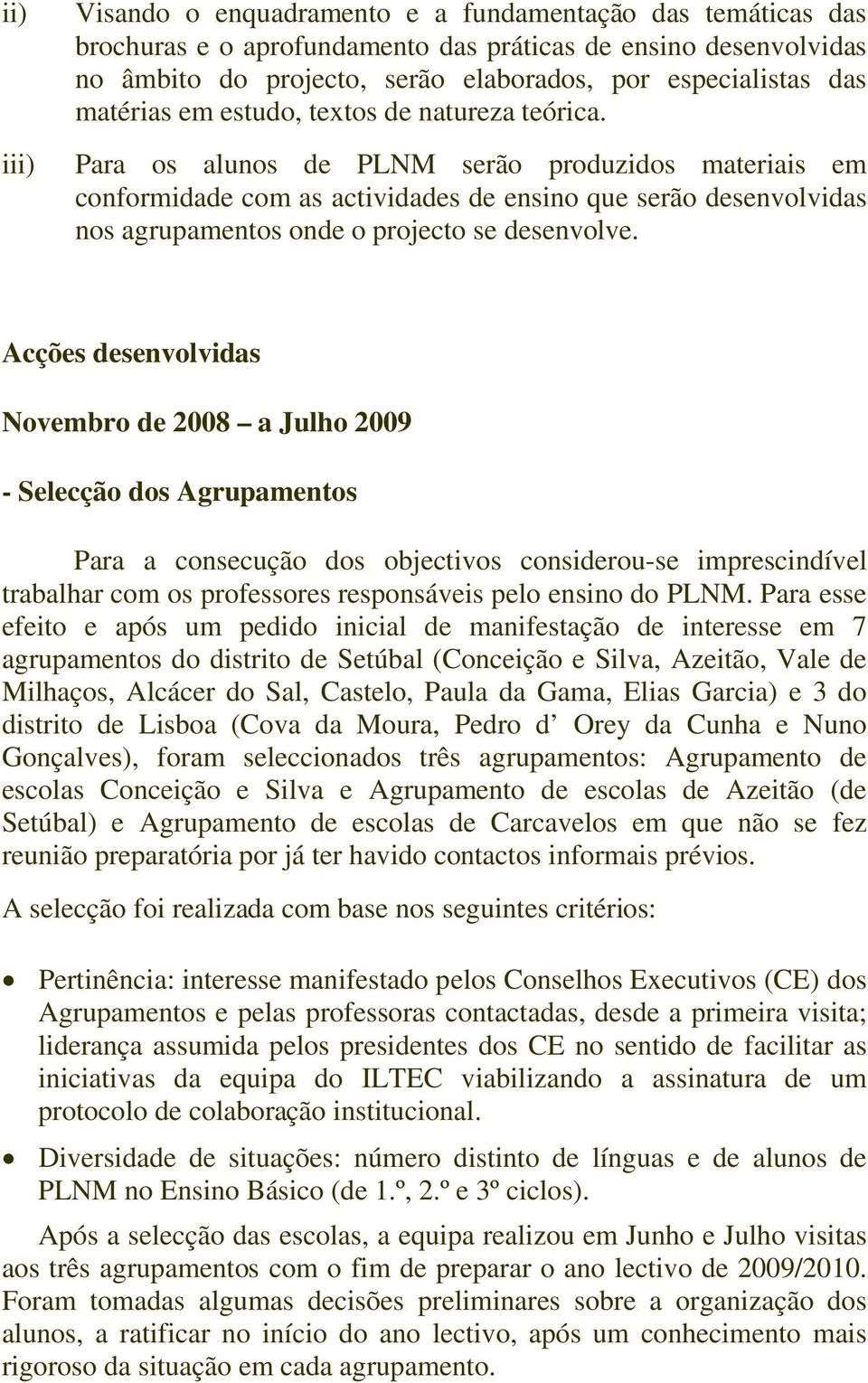 Para os alunos de PLNM serão produzidos materiais em conformidade com as actividades de ensino que serão desenvolvidas nos agrupamentos onde o projecto se desenvolve.