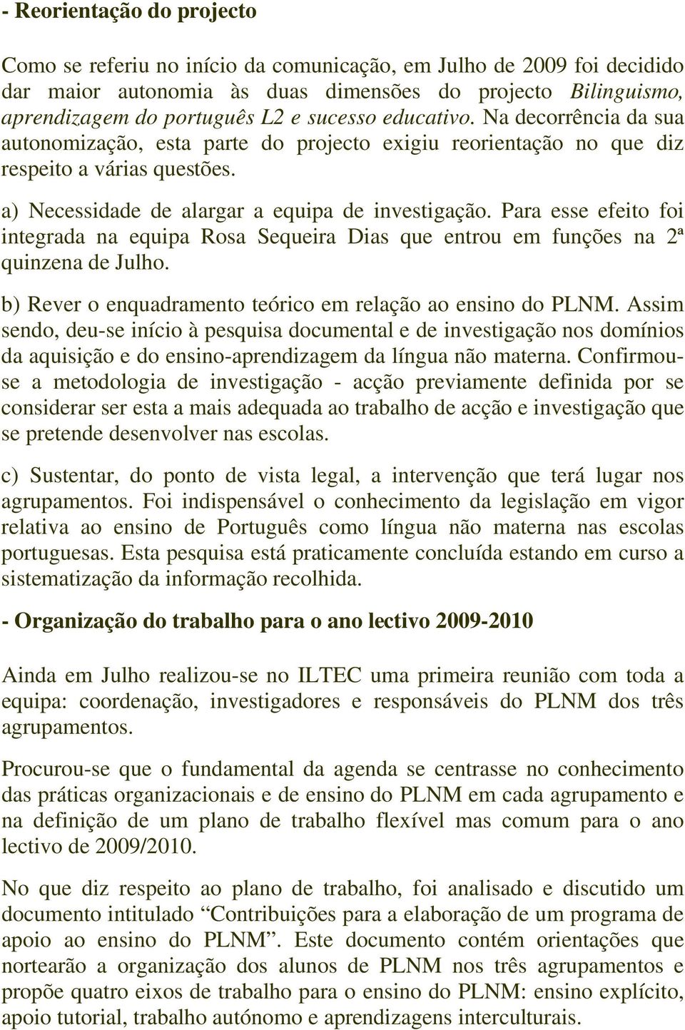 Para esse efeito foi integrada na equipa Rosa Sequeira Dias que entrou em funções na 2ª quinzena de Julho. b) Rever o enquadramento teórico em relação ao ensino do PLNM.