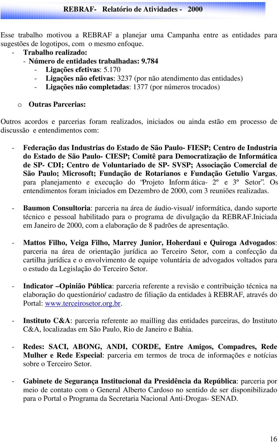 170 - Ligações não efetivas: 3237 (por não atendimento das entidades) - Ligações não completadas: 1377 (por números trocados) o Outras Parcerias: Outros acordos e parcerias foram realizados,