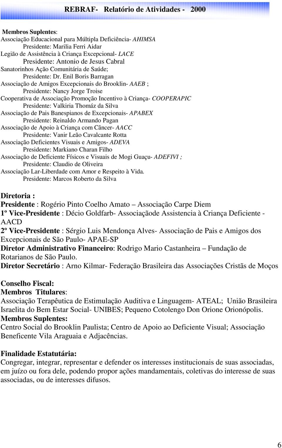 Enil Boris Barragan Associação de Amigos Excepcionais do Brooklin- AAEB ; Presidente: Nancy Jorge Troise Cooperativa de Associação Promoção Incentivo à Criança- COOPERAPIC Presidente: Valkiria Thomáz