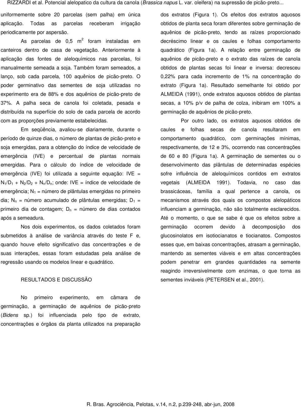 Anteriormente à plicção ds fontes de leloquímicos ns prcels, foi mnulmente semed soj. Tmém form semedos, lnço, so cd prcel, 1 quênios de picão-preto.