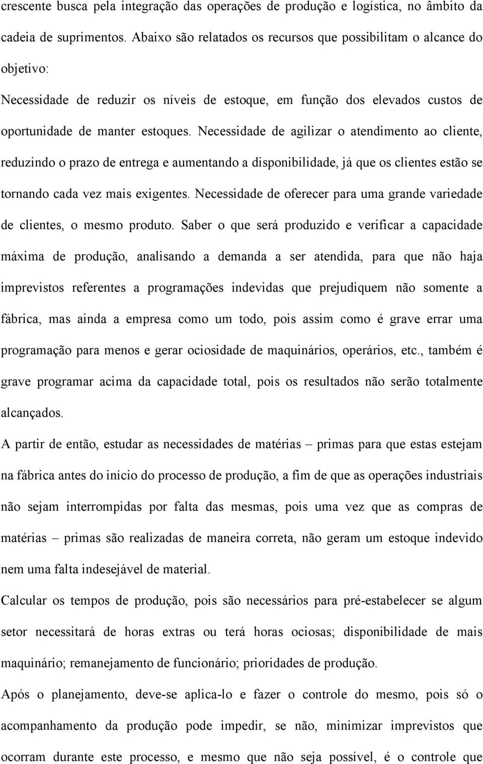 Necessidade de agilizar o atendimento ao cliente, reduzindo o prazo de entrega e aumentando a disponibilidade, já que os clientes estão se tornando cada vez mais exigentes.