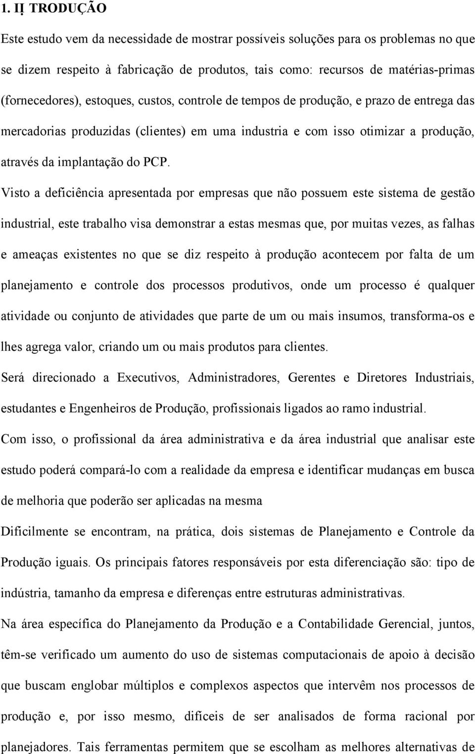 Visto a deficiência apresentada por empresas que não possuem este sistema de gestão industrial, este trabalho visa demonstrar a estas mesmas que, por muitas vezes, as falhas e ameaças existentes no