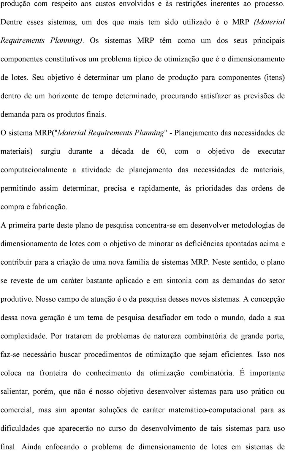 Seu objetivo é determinar um plano de produção para componentes (itens) dentro de um horizonte de tempo determinado, procurando satisfazer as previsões de demanda para os produtos finais.