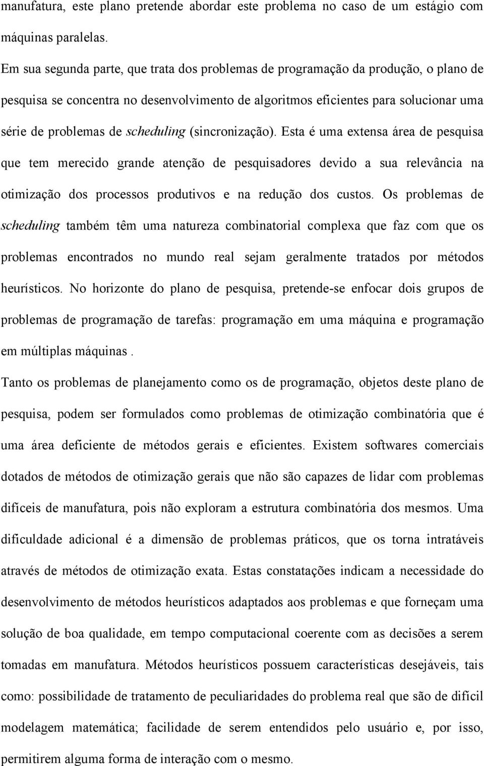 scheduling (sincronização). Esta é uma extensa área de pesquisa que tem merecido grande atenção de pesquisadores devido a sua relevância na otimização dos processos produtivos e na redução dos custos.