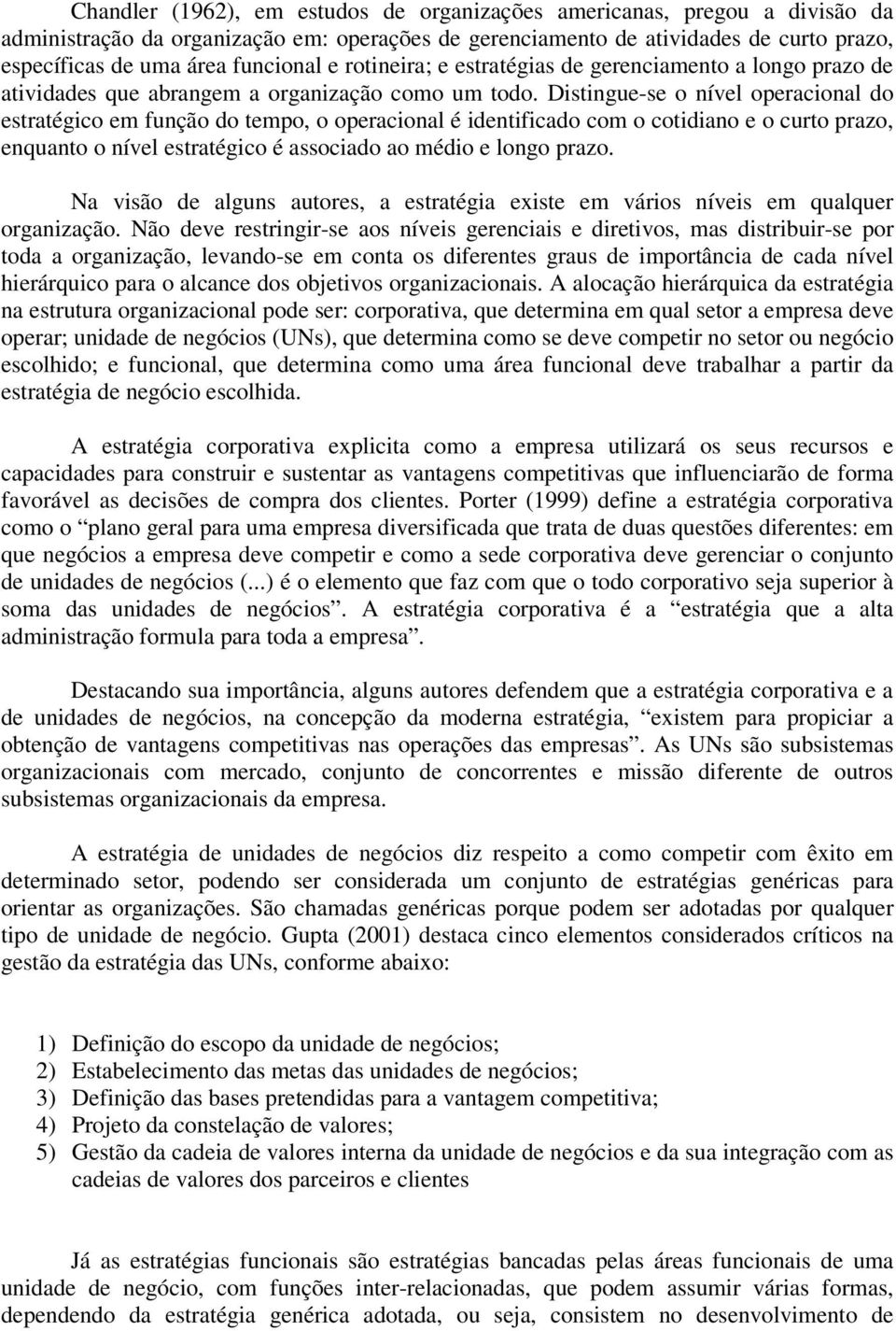 Distingue-se o nível operacional do estratégico em função do tempo, o operacional é identificado com o cotidiano e o curto prazo, enquanto o nível estratégico é associado ao médio e longo prazo.