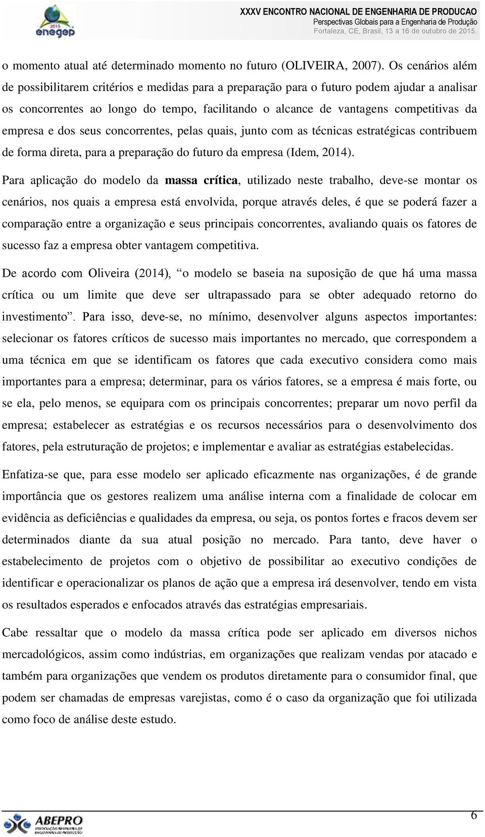 empresa e dos seus concorrentes, pelas quais, junto com as técnicas estratégicas contribuem de forma direta, para a preparação do futuro da empresa (Idem, 2014).