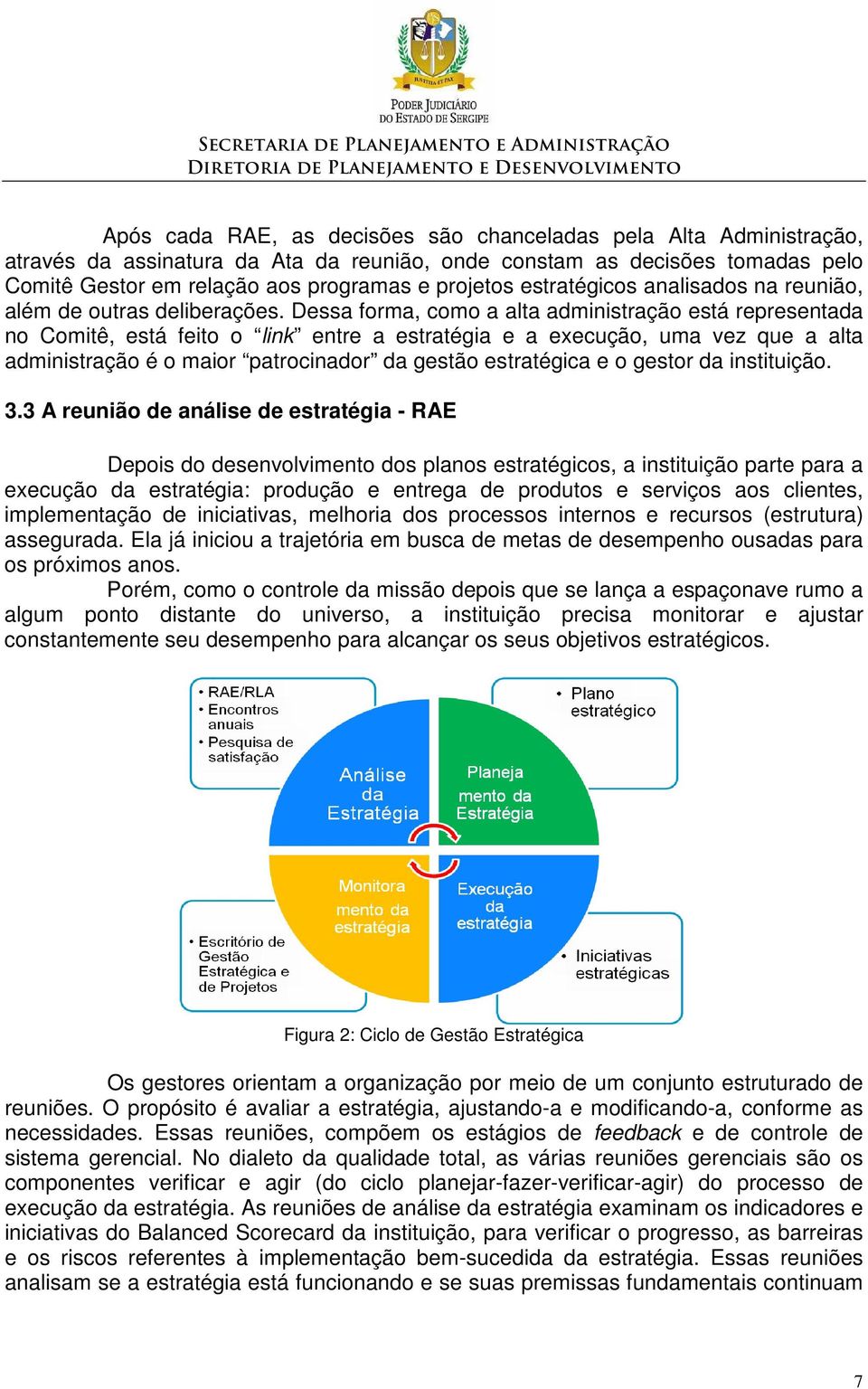 Dessa forma, como a alta administração está representada no Comitê, está feito o link entre a estratégia e a execução, uma vez que a alta administração é o maior patrocinador da gestão estratégica e