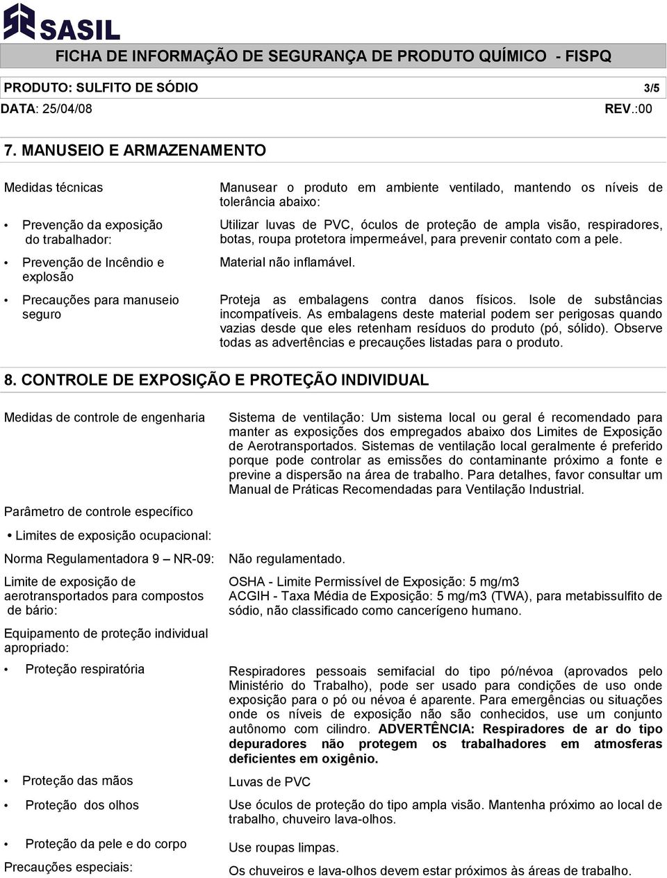 níveis de tolerância abaixo: Utilizar luvas de PVC, óculos de proteção de ampla visão, respiradores, botas, roupa protetora impermeável, para prevenir contato com a pele. Material não inflamável.