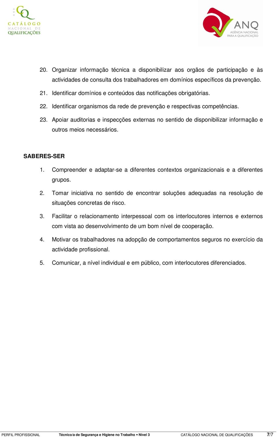 Apoiar auditorias e inspecções externas no sentido de disponibilizar informação e outros meios necessários. SABERES-SER 1.